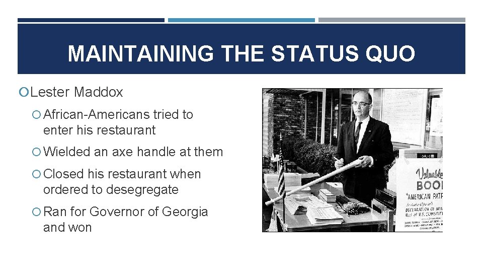 MAINTAINING THE STATUS QUO Lester Maddox African-Americans tried to enter his restaurant Wielded an