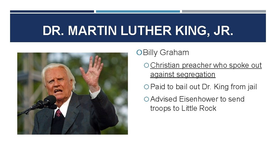 DR. MARTIN LUTHER KING, JR. Billy Graham Christian preacher who spoke out against segregation