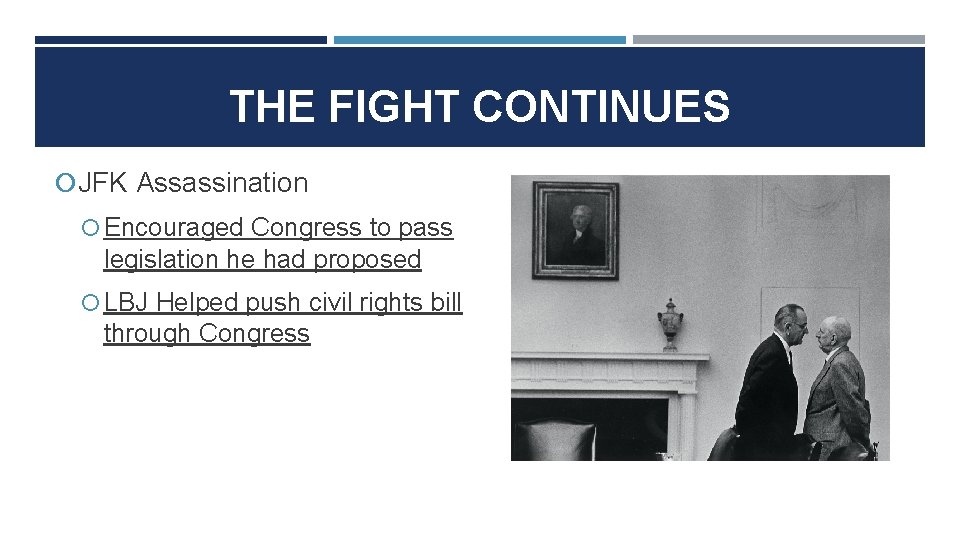 THE FIGHT CONTINUES JFK Assassination Encouraged Congress to pass legislation he had proposed LBJ