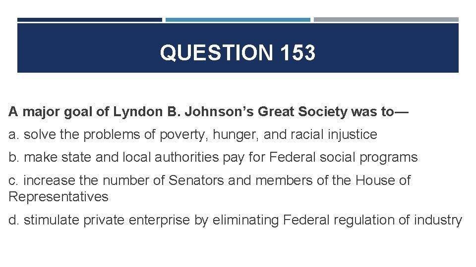 QUESTION 153 A major goal of Lyndon B. Johnson’s Great Society was to— a.