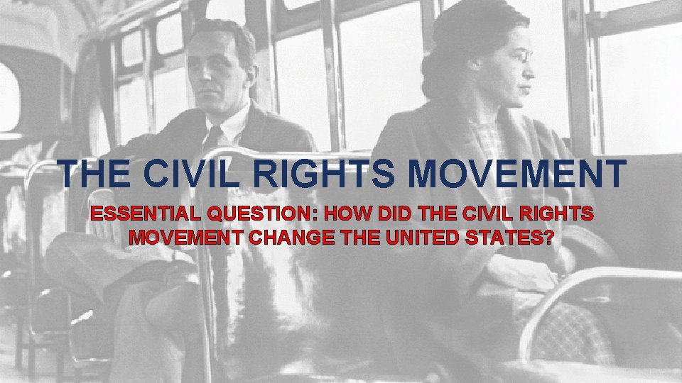 THE CIVIL RIGHTS MOVEMENT ESSENTIAL QUESTION: HOW DID THE CIVIL RIGHTS MOVEMENT CHANGE THE