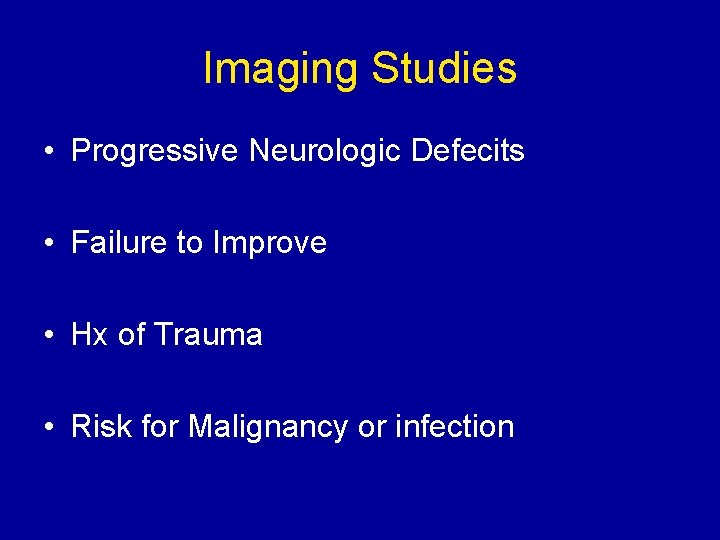 Imaging Studies • Progressive Neurologic Defecits • Failure to Improve • Hx of Trauma