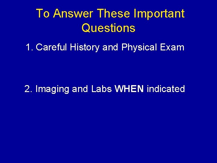 To Answer These Important Questions 1. Careful History and Physical Exam 2. Imaging and
