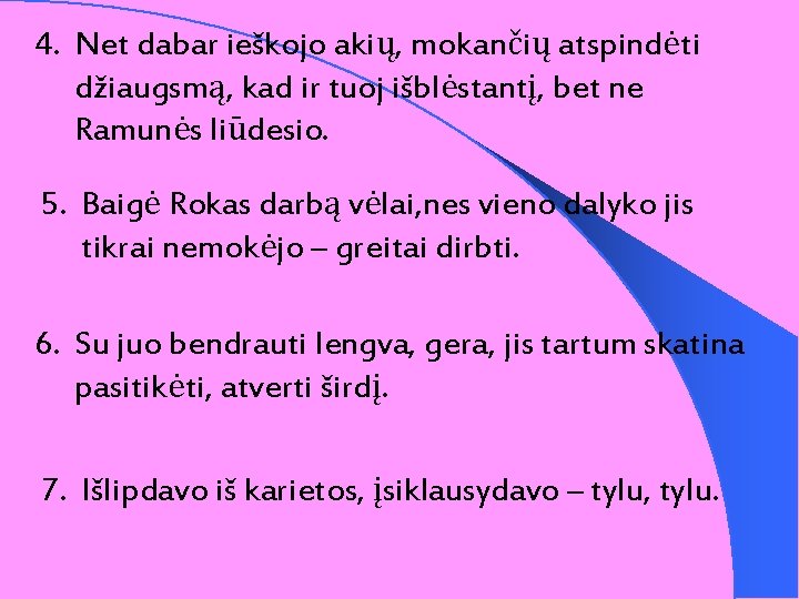 4. Net dabar ieškojo akių, mokančių atspindėti džiaugsmą, kad ir tuoj išblėstantį, bet ne