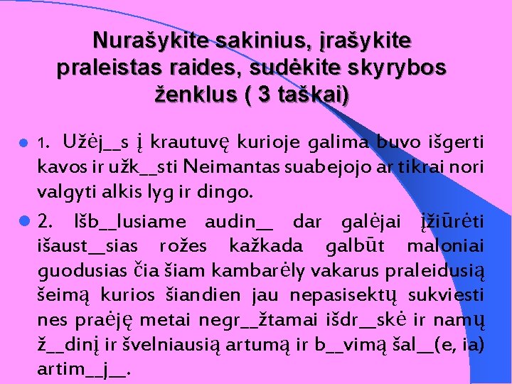 Nurašykite sakinius, įrašykite praleistas raides, sudėkite skyrybos ženklus ( 3 taškai) l 1. Užėj__s