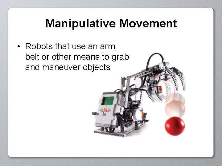 Manipulative Movement • Robots that use an arm, belt or other means to grab