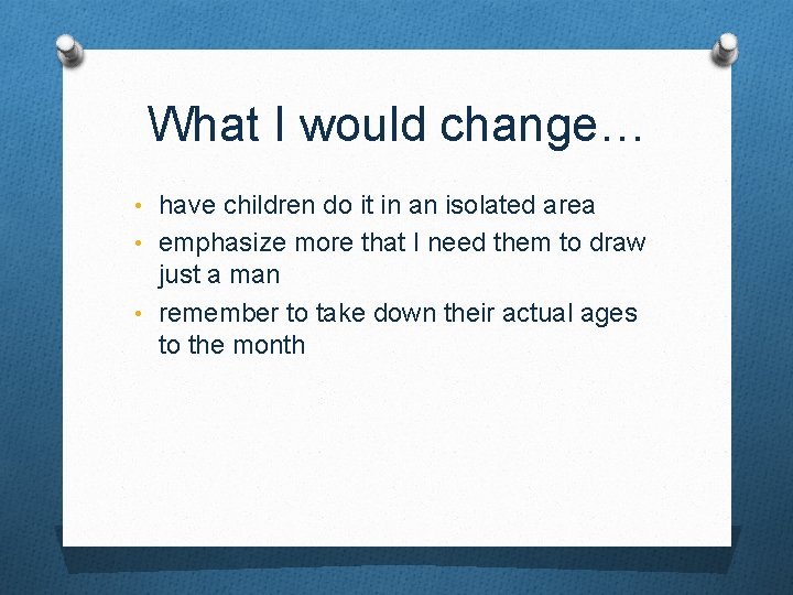 What I would change… • have children do it in an isolated area •