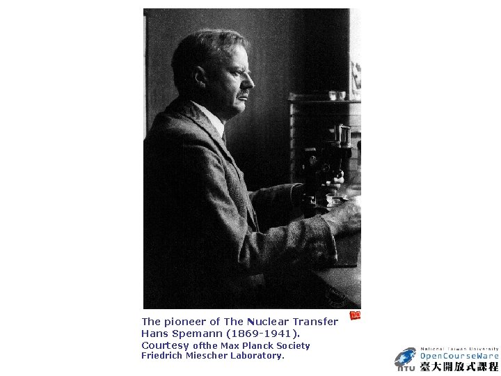 The pioneer of The Nuclear Transfer Hans Spemann (1869 -1941). Courtesy ofthe Max Planck