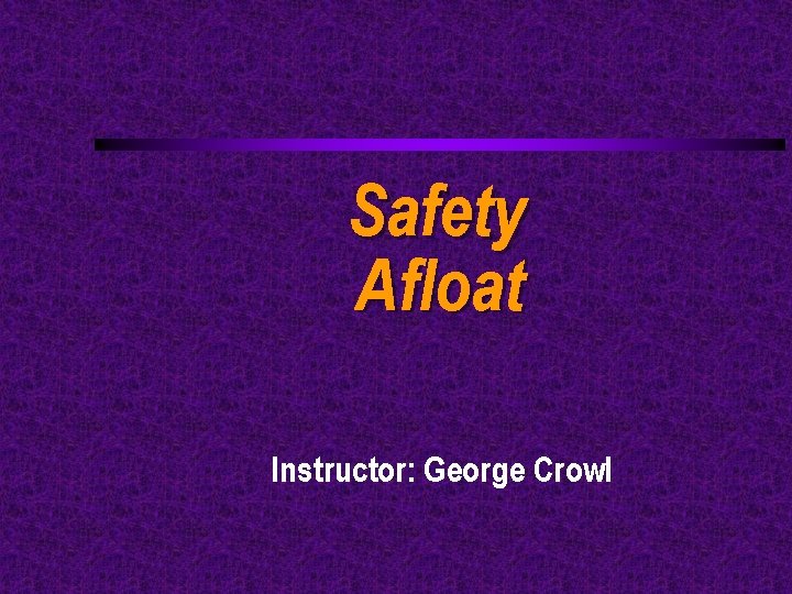 Safety Afloat Instructor: George Crowl 