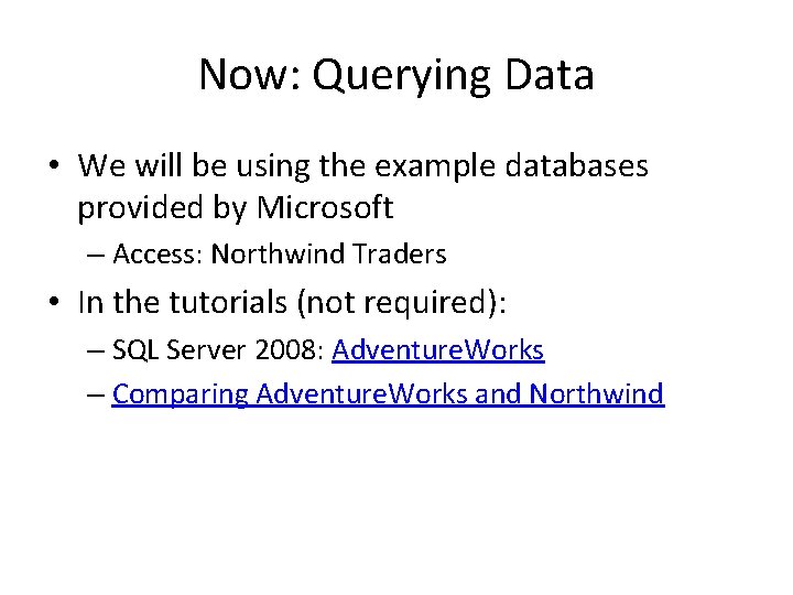 Now: Querying Data • We will be using the example databases provided by Microsoft Now: Querying Data • We will be using the example databases provided by Microsoft