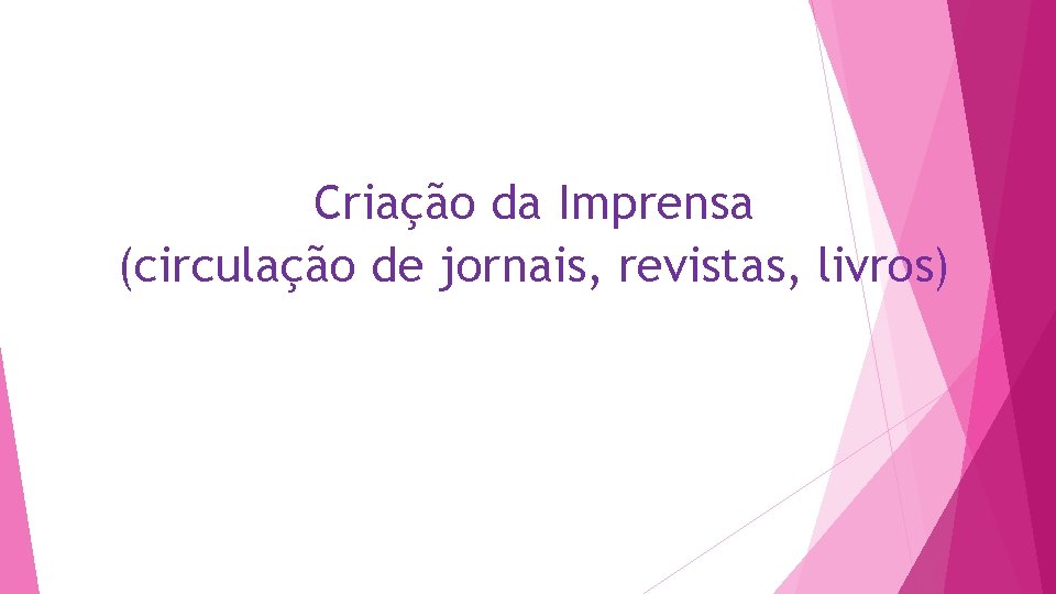 Criação da Imprensa (circulação de jornais, revistas, livros) 