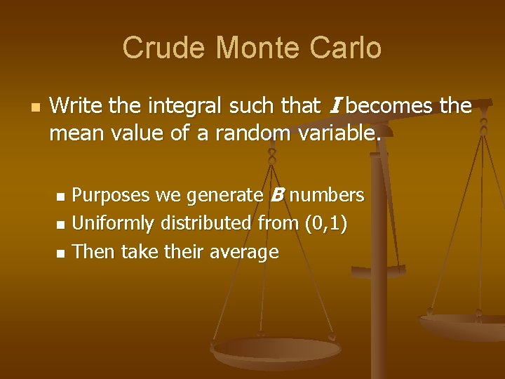 Crude Monte Carlo n Write the integral such that I becomes the mean value