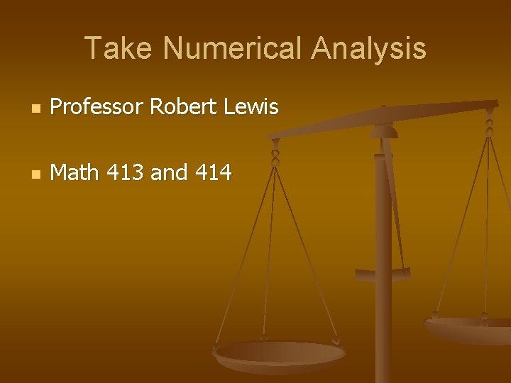 Take Numerical Analysis n Professor Robert Lewis n Math 413 and 414 
