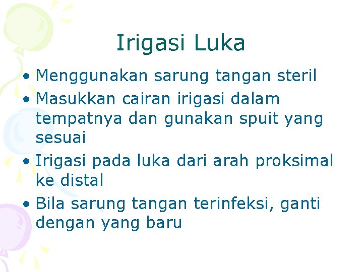 Irigasi Luka • Menggunakan sarung tangan steril • Masukkan cairan irigasi dalam tempatnya dan