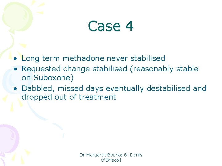 Case 4 • Long term methadone never stabilised • Requested change stabilised (reasonably stable