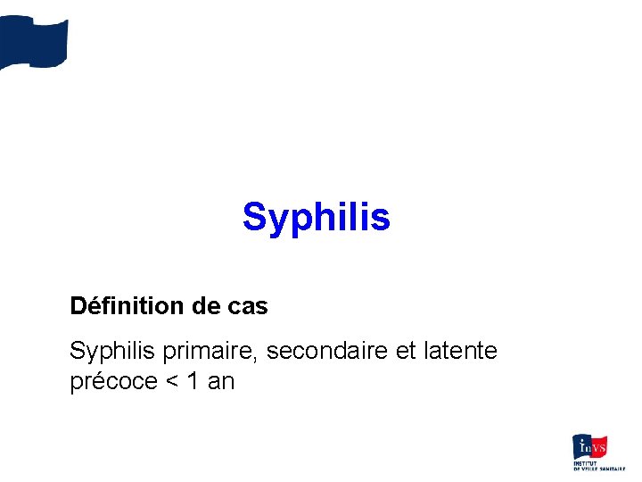 Syphilis Définition de cas Syphilis primaire, secondaire et latente précoce < 1 an 