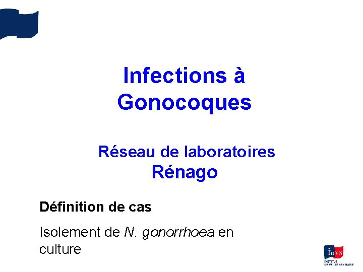 Infections à Gonocoques Réseau de laboratoires Rénago Définition de cas Isolement de N. gonorrhoea