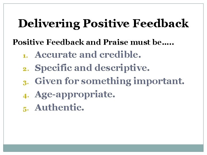 Delivering Positive Feedback and Praise must be…. . 1. 2. 3. 4. 5. Accurate