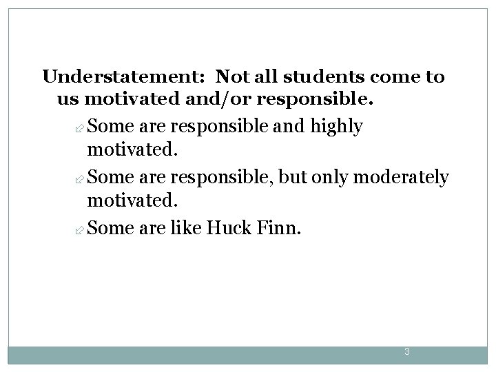 Understatement: Not all students come to us motivated and/or responsible. Some are responsible and