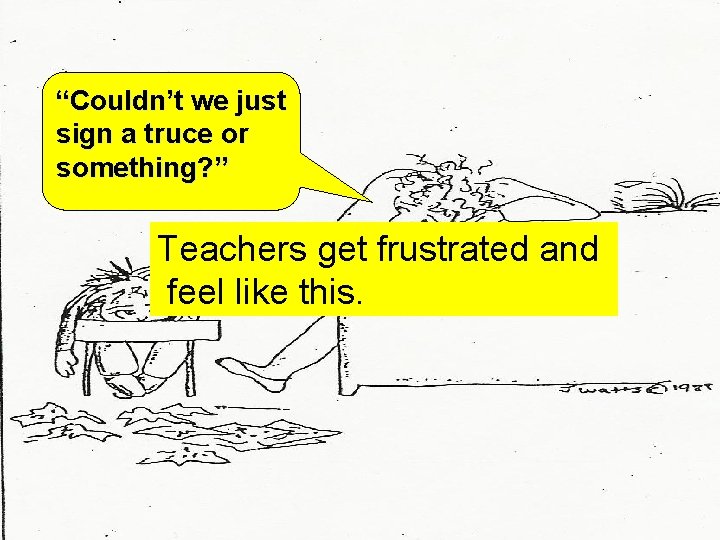 “Couldn’t we just sign a truce or something? ” Teachers get frustrated and feel