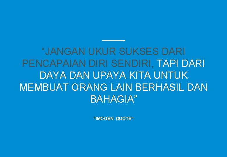 “JANGAN UKUR SUKSES DARI PENCAPAIAN DIRI SENDIRI, TAPI DARI DAYA DAN UPAYA KITA UNTUK