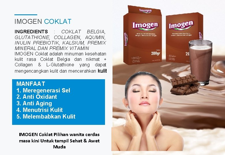 IMOGEN COKLAT INGREDIENTS : COKLAT BELGIA, GLUTATHIONE, COLLAGEN, AQUMIN, INULIN PREBIOTIK, KALSIUM, PREMIX MINERAL