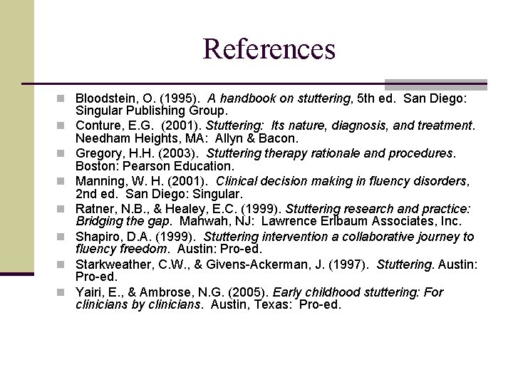 References n Bloodstein, O. (1995). A handbook on stuttering, 5 th ed. San Diego: