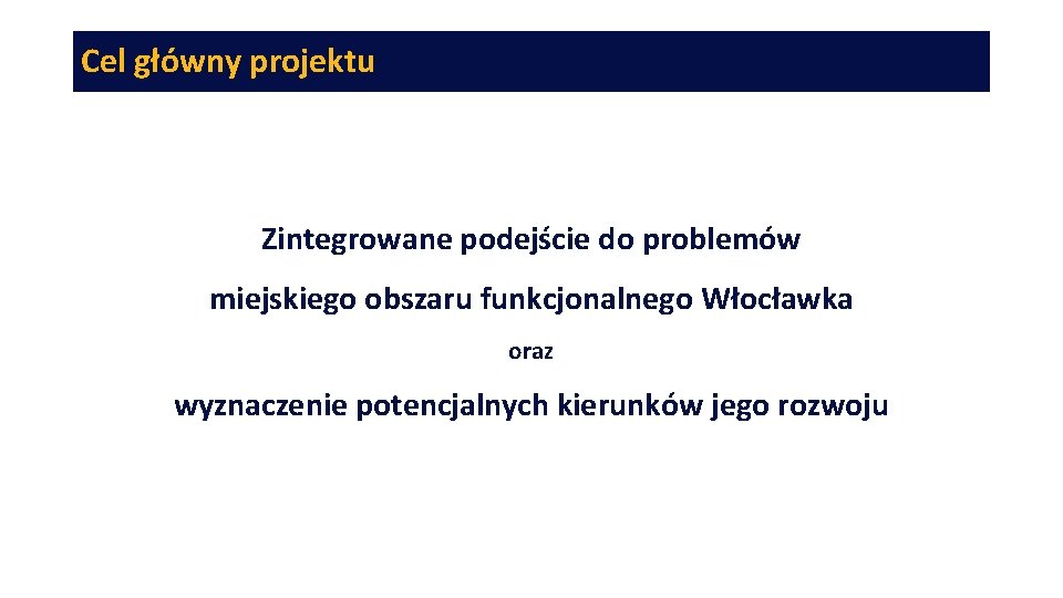 Cel główny projektu Zintegrowane podejście do problemów miejskiego obszaru funkcjonalnego Włocławka oraz wyznaczenie potencjalnych