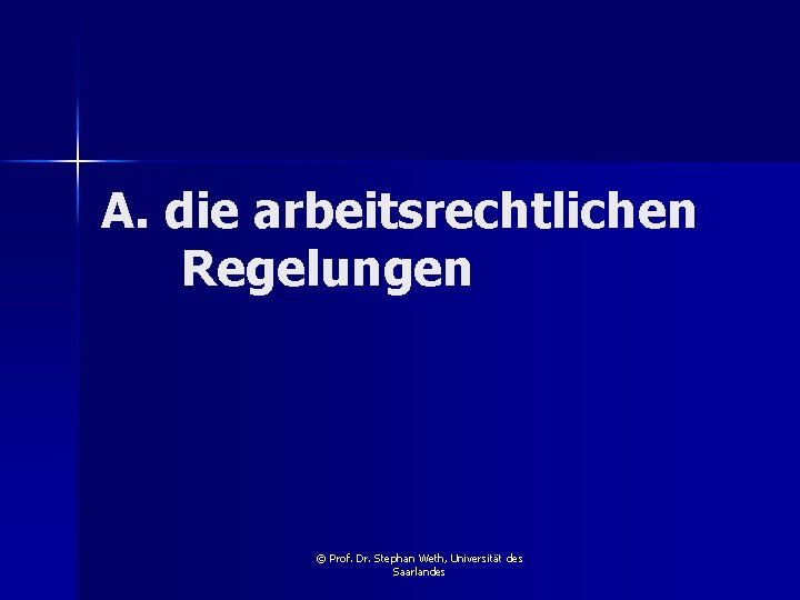 A. die arbeitsrechtlichen Regelungen © Prof. Dr. Stephan Weth, Universität des Saarlandes 