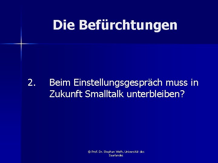 Die Befürchtungen 2. Beim Einstellungsgespräch muss in Zukunft Smalltalk unterbleiben? © Prof. Dr. Stephan