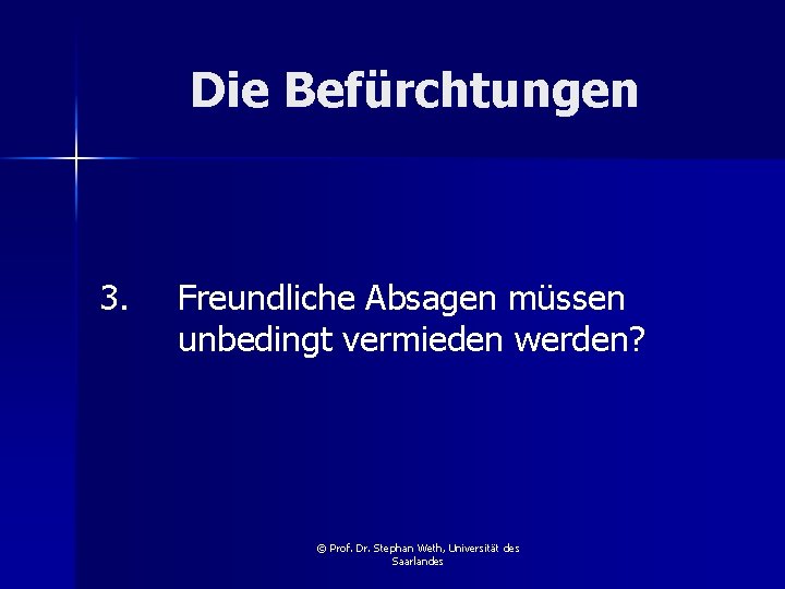 Die Befürchtungen 3. Freundliche Absagen müssen unbedingt vermieden werden? © Prof. Dr. Stephan Weth,