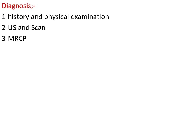 Diagnosis; 1 -history and physical examination 2 -US and Scan 3 -MRCP 