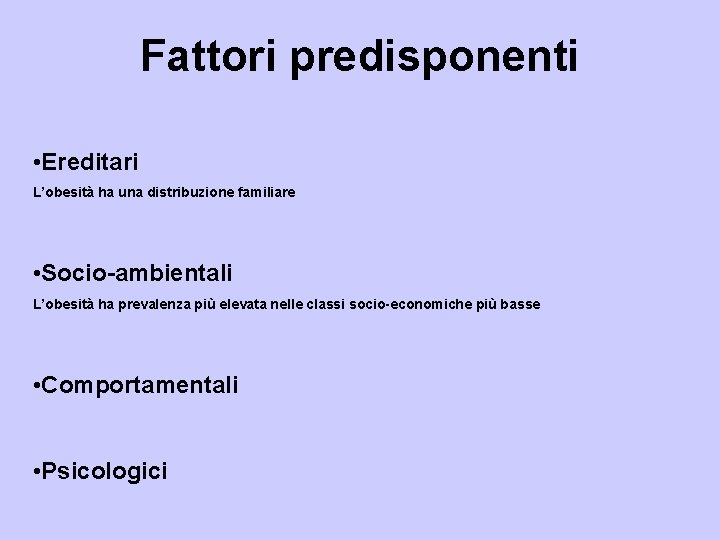 Fattori predisponenti • Ereditari L’obesità ha una distribuzione familiare • Socio-ambientali L’obesità ha prevalenza