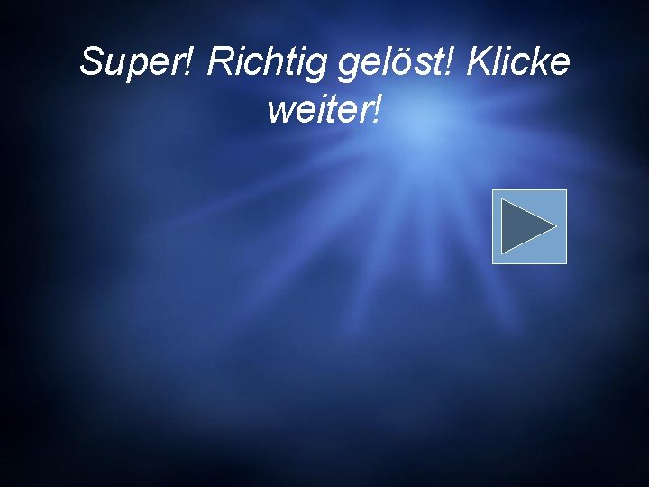 Super! Richtig gelöst! Klicke weiter! 