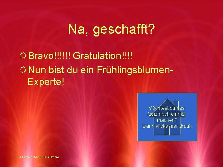 Na, geschafft? RBravo!!!!!! Gratulation!!!! RNun bist du ein Frühlingsblumen. Experte! Möchtest du das Quiz