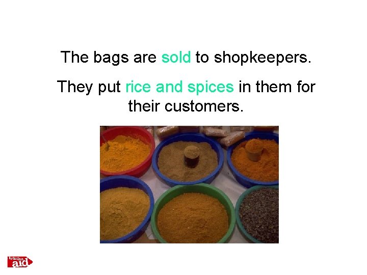 The bags are sold to shopkeepers. They put rice and spices in them for