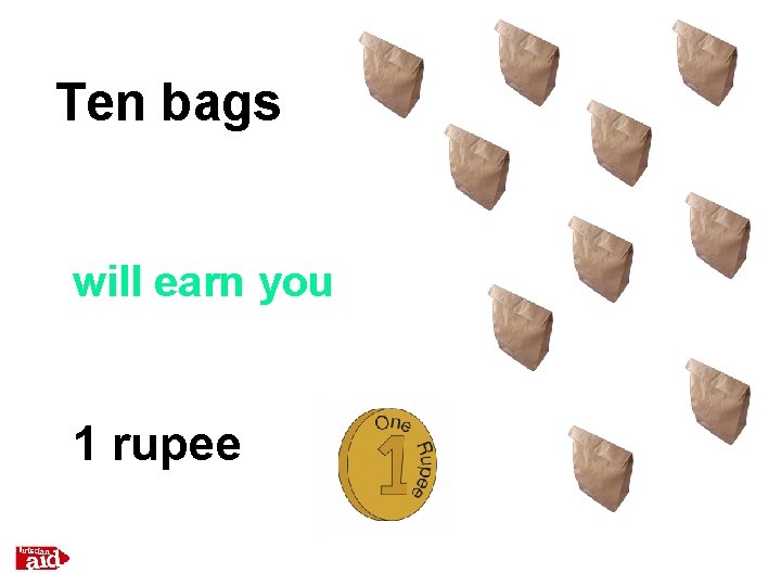 Ten bags will earn you 1 rupee 