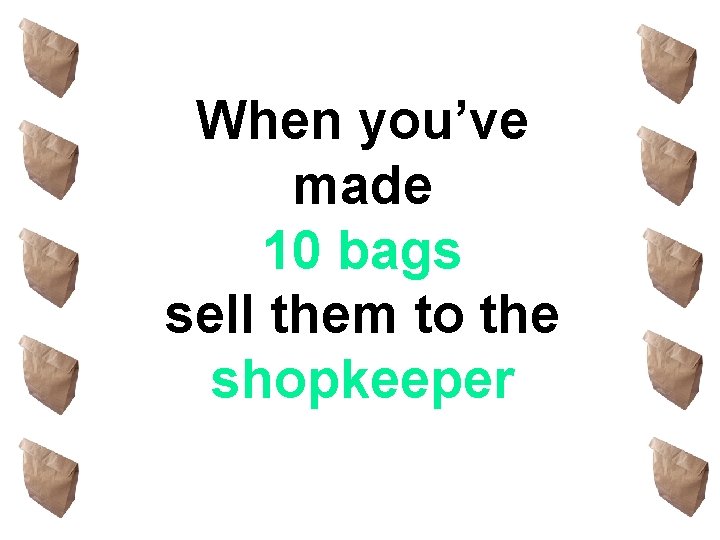 When you’ve made 10 bags sell them to the shopkeeper 