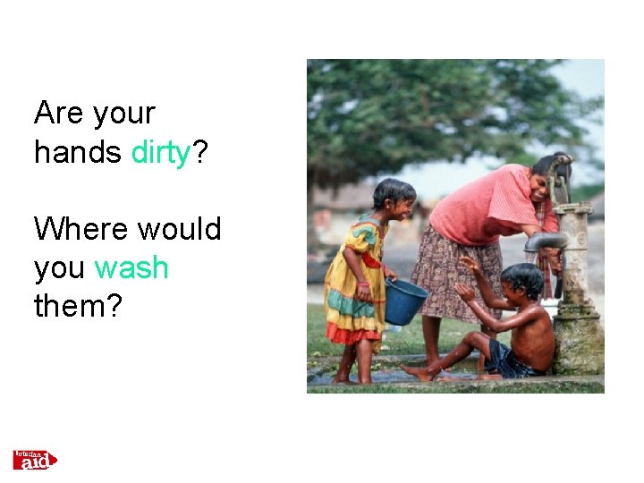 Are your hands dirty? Where would you wash them? 