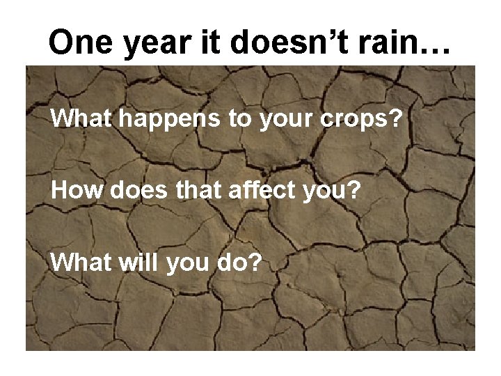 One year it doesn’t rain… What happens to your crops? How does that affect