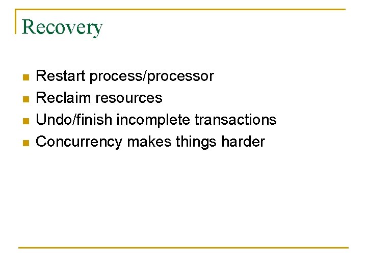 Recovery n n Restart process/processor Reclaim resources Undo/finish incomplete transactions Concurrency makes things harder