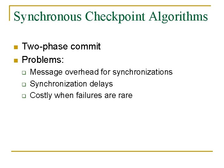 Synchronous Checkpoint Algorithms n n Two-phase commit Problems: q q q Message overhead for