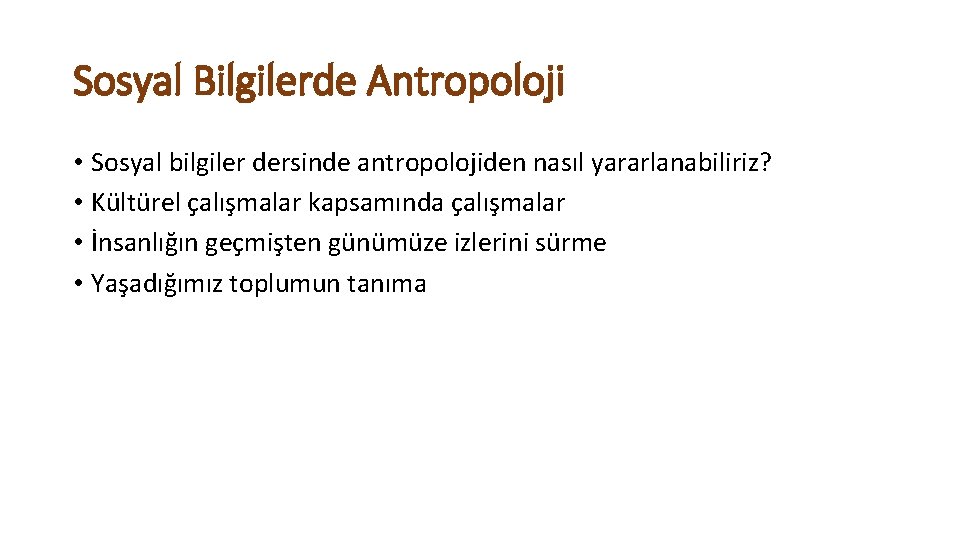 Sosyal Bilgilerde Antropoloji • Sosyal bilgiler dersinde antropolojiden nasıl yararlanabiliriz? • Kültürel çalışmalar kapsamında