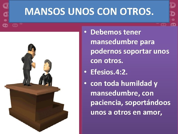 MANSOS UNOS CON OTROS. • Debemos tener mansedumbre para podernos soportar unos con otros.