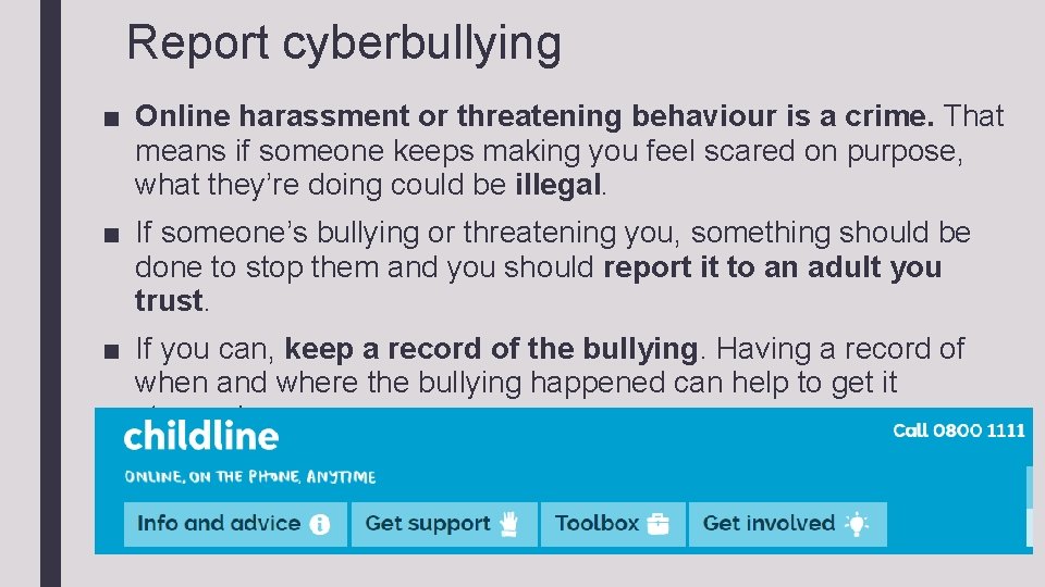 Report cyberbullying ■ Online harassment or threatening behaviour is a crime. That means if