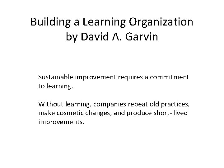 Building a Learning Organization by David A. Garvin Sustainable improvement requires a commitment to