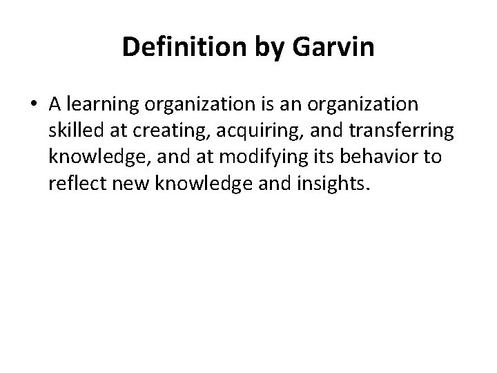 Definition by Garvin • A learning organization is an organization skilled at creating, acquiring,