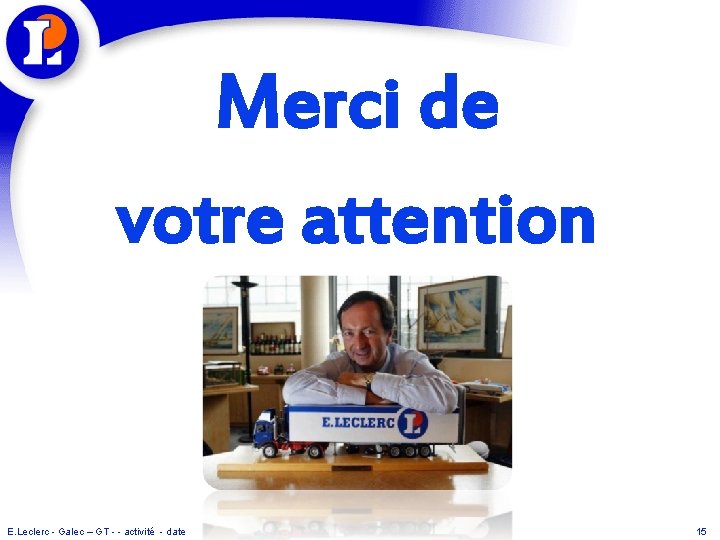 Merci de votre attention E. Leclerc - Galec – GT - - activité -
