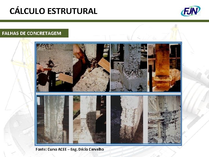 CÁLCULO ESTRUTURAL FALHAS DE CONCRETAGEM Fonte: Curso ACEE – Eng. Dácio Carvalho 