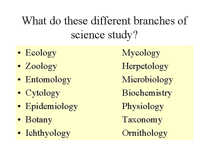 What do these different branches of science study? • • Ecology Zoology Entomology Cytology